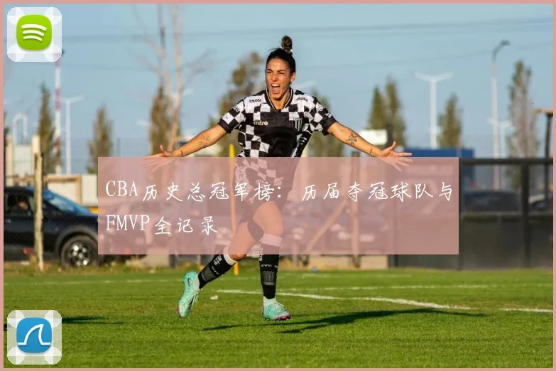 CBA历史总冠军榜：历届夺冠球队与FMVP全记录
