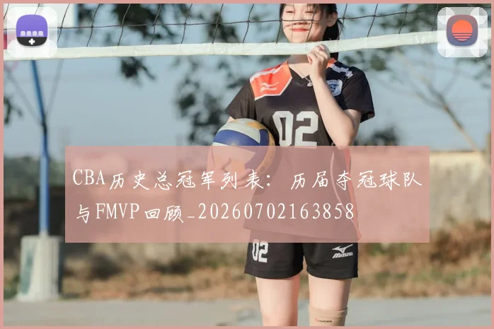 CBA历史总冠军列表：历届夺冠球队与FMVP回顾_20260702163858