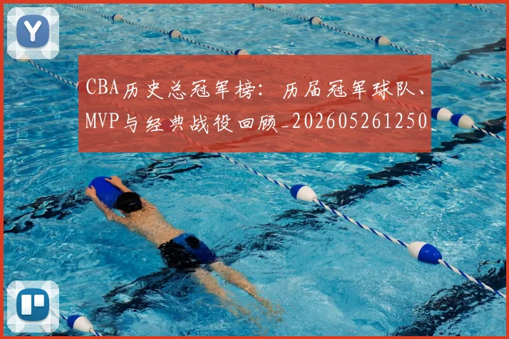 CBA历史总冠军榜：历届冠军球队、MVP与经典战役回顾_20260526125031