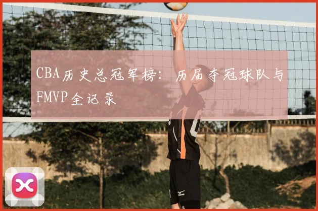 CBA历史总冠军榜：历届夺冠球队与FMVP全记录